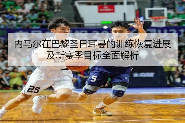 内马尔在巴黎圣日耳曼的训练恢复进展及新赛季目标全面解析