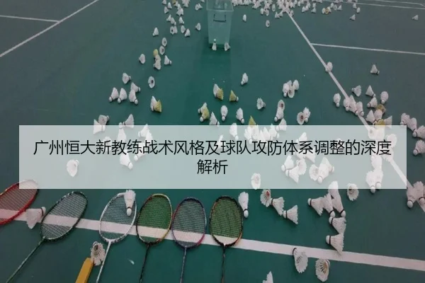 广州恒大新教练战术风格及球队攻防体系调整的深度解析