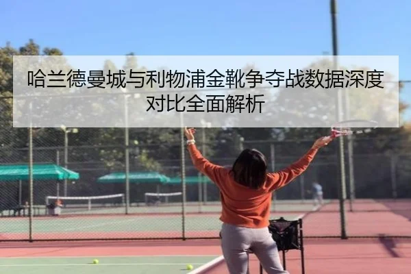 哈兰德曼城与利物浦金靴争夺战数据深度对比全面解析