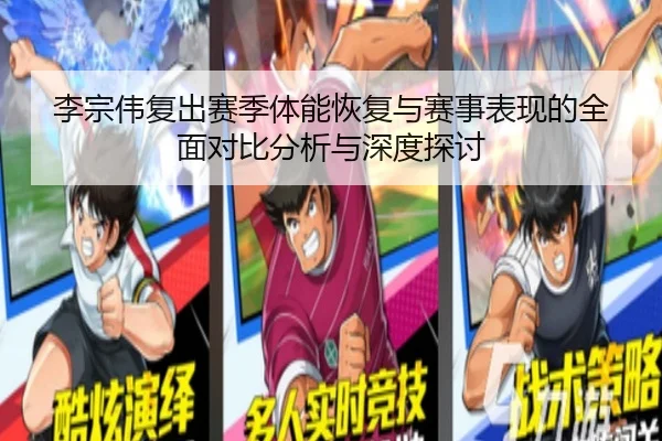 李宗伟复出赛季体能恢复与赛事表现的全面对比分析与深度探讨